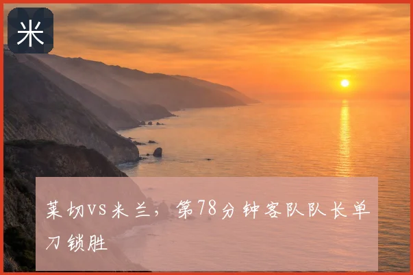 莱切vs米兰，第78分钟客队队长单刀锁胜