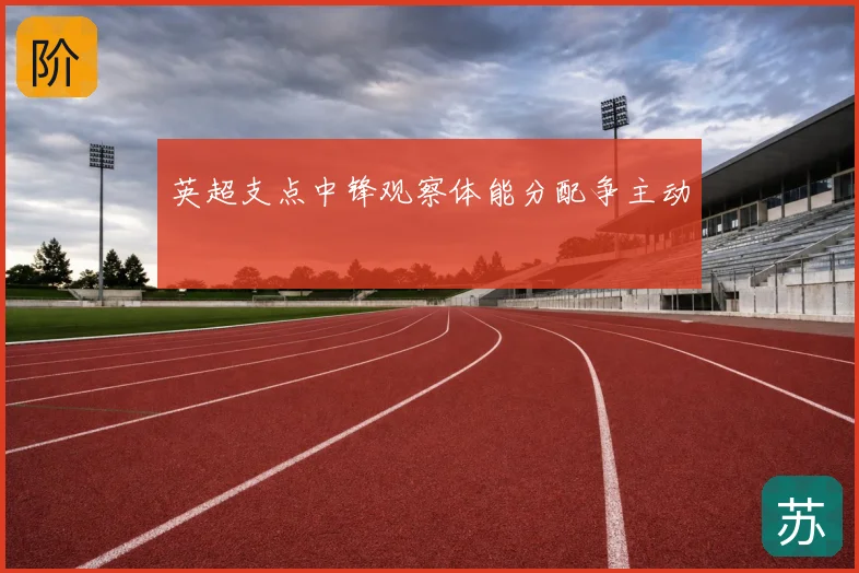 英超支点中锋观察体能分配争主动