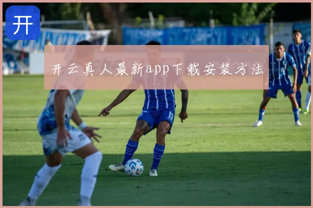 开云真人最新app下载安装方法