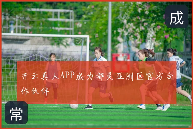 开云真人APP成为都灵亚洲区官方合作伙伴