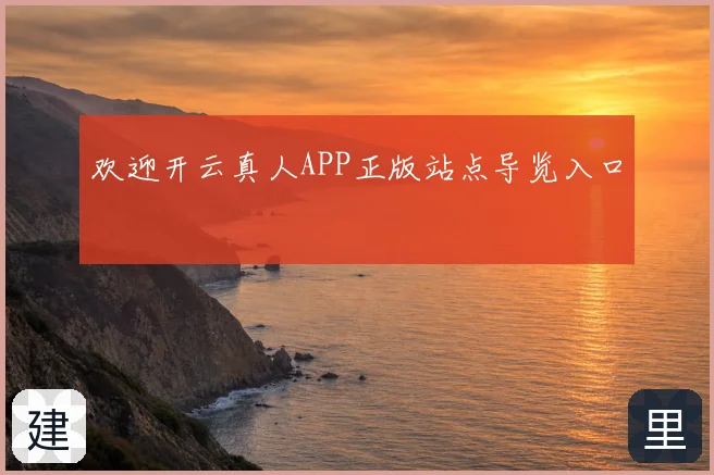 欢迎开云真人APP正版站点导览入口