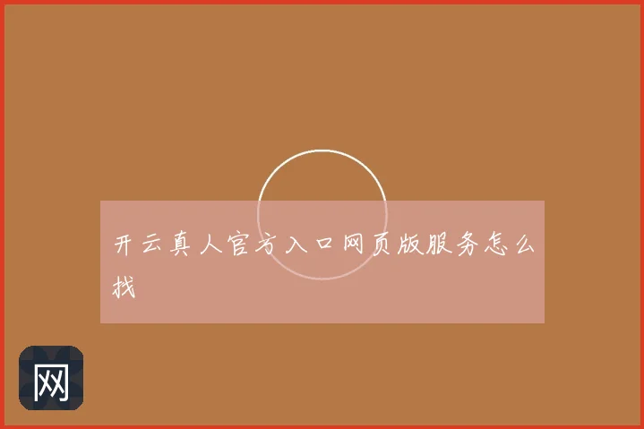 开云真人官方入口网页版服务怎么找