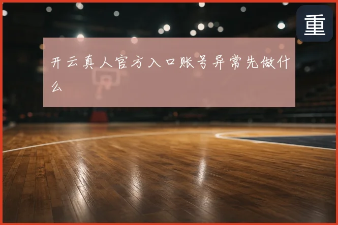 开云真人官方入口账号异常先做什么