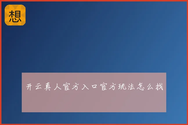 开云真人官方入口官方玩法怎么找